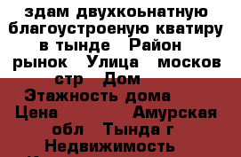 здам двухкоьнатную благоустроеную кватиру в тынде › Район ­ рынок › Улица ­ москов.стр › Дом ­ 5 › Этажность дома ­ 9 › Цена ­ 25 000 - Амурская обл., Тында г. Недвижимость » Квартиры аренда   . Амурская обл.,Тында г.